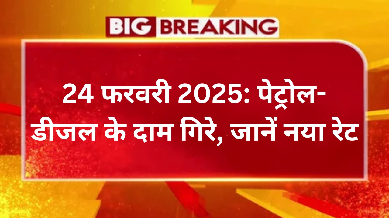 24 फरवरी 2025: पेट्रोल-डीजल के दाम गिरे, जानें नया रेट