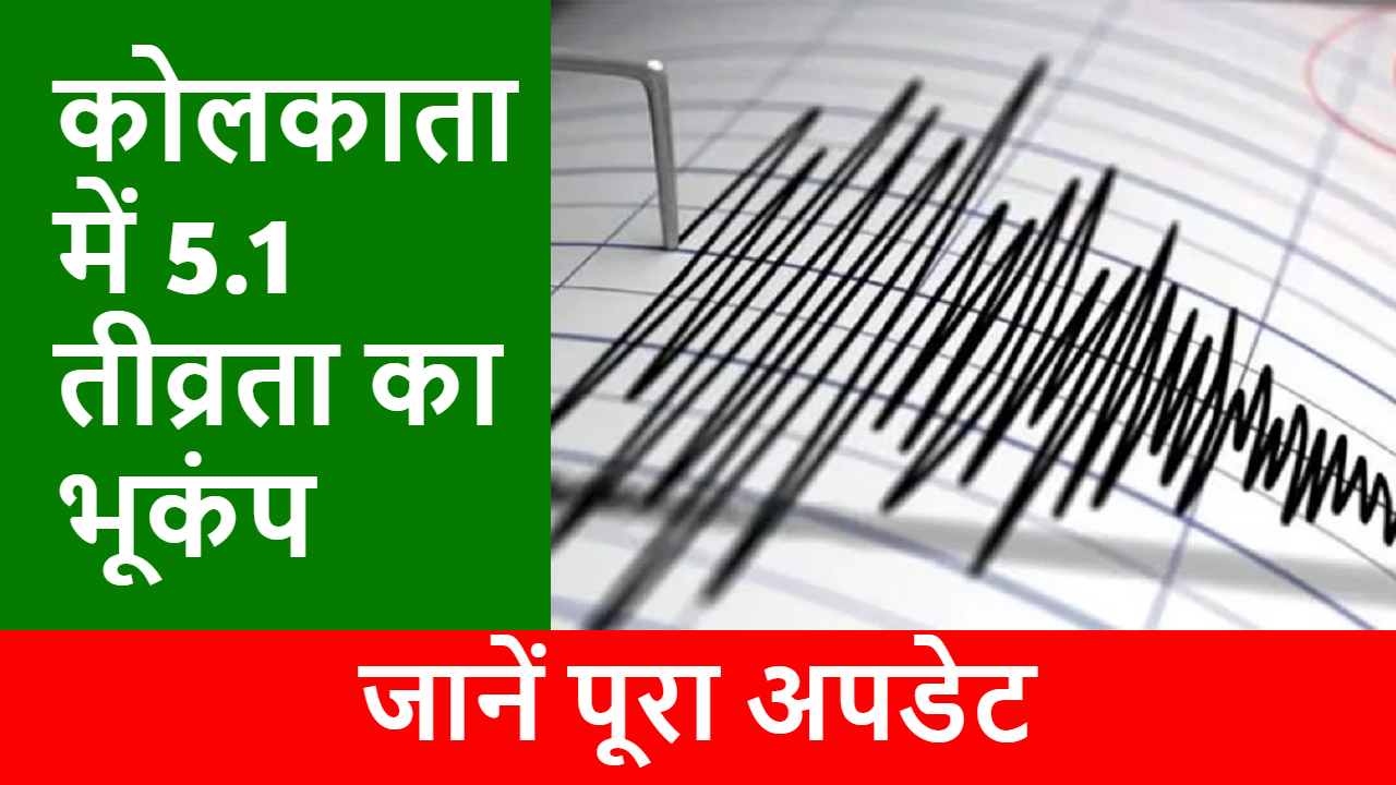 कोलकाता में 5.1 तीव्रता का भूकंप, जानें पूरा अपडेट