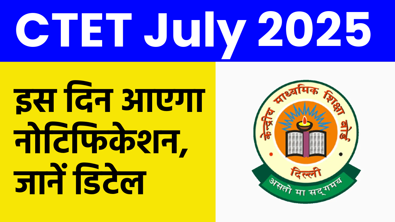 CTET July 2025: इस दिन आएगा नोटिफिकेशन, जानें डिटेल